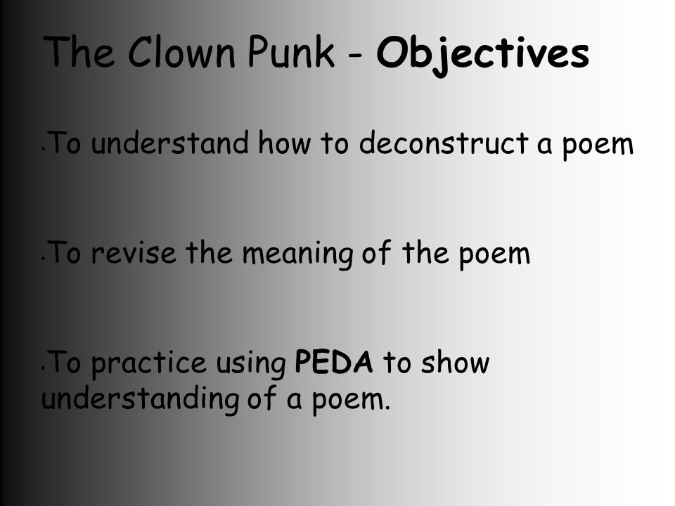 The Clown Punk - Objectives To understand how to deconstruct a poem To revise the meaning of the poem To practice using PEDA to show understanding of a poem.