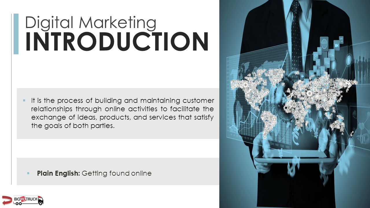 Digital Marketing INTRODUCTION  It is the process of building and maintaining customer relationships through online activities to facilitate the exchange of ideas, products, and services that satisfy the goals of both parties.
