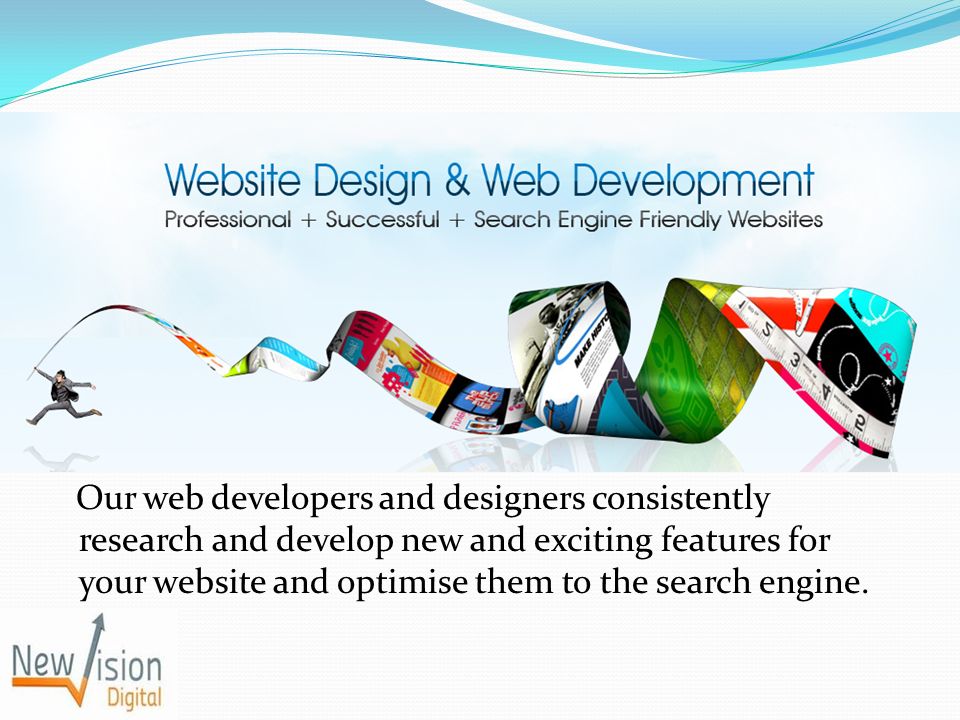 Our web developers and designers consistently research and develop new and exciting features for your website and optimise them to the search engine.