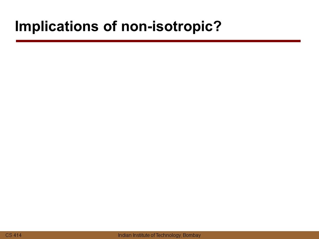 CS 414 Indian Institute of Technology, Bombay Implications of non-isotropic