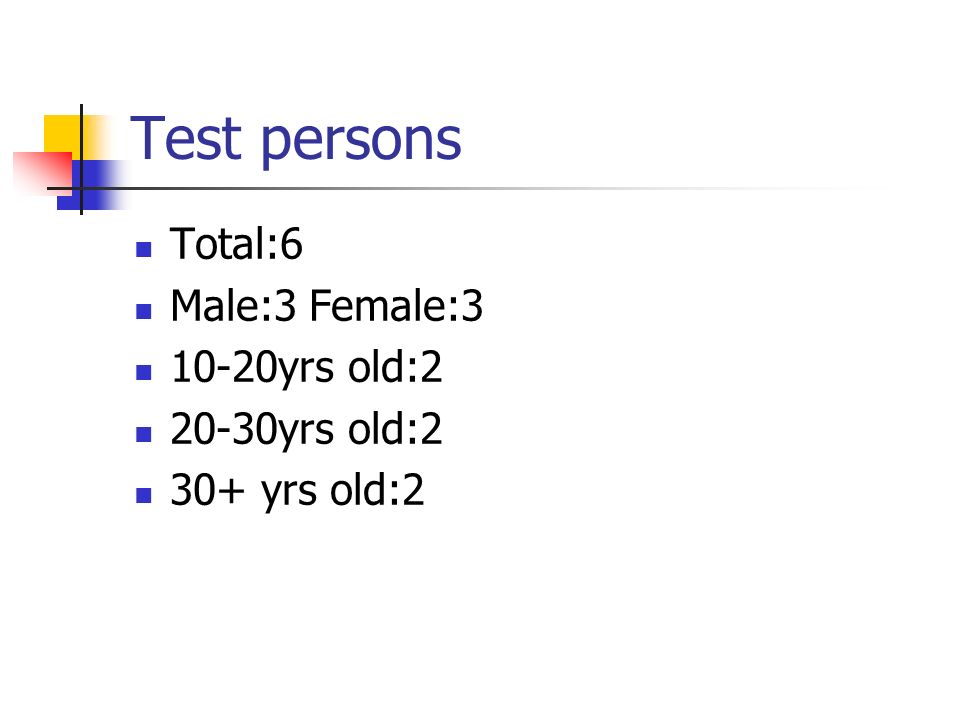 Test persons Total:6 Male:3 Female: yrs old: yrs old:2 30+ yrs old:2