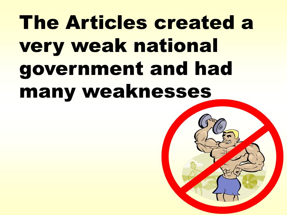 The Articles created a very weak national government and had many weaknesses