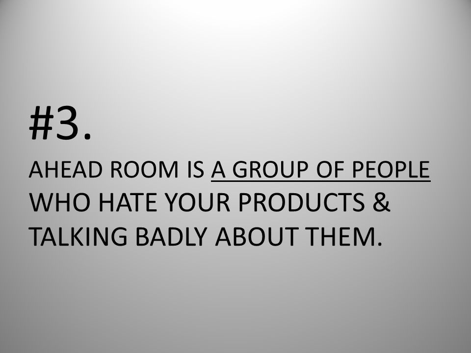 #3. AHEAD ROOM IS A GROUP OF PEOPLE WHO HATE YOUR PRODUCTS & TALKING BADLY ABOUT THEM.