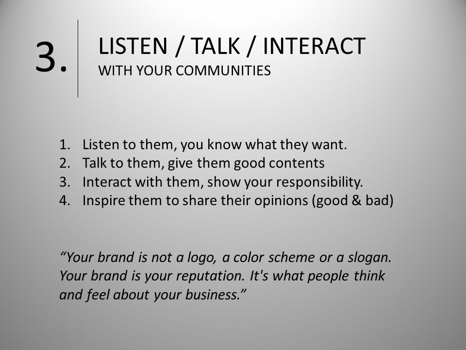 LISTEN / TALK / INTERACT WITH YOUR COMMUNITIES 3. 1.Listen to them, you know what they want.