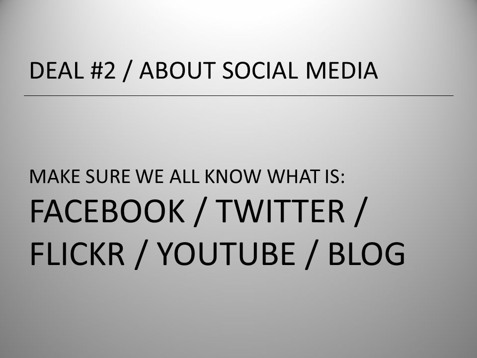 MAKE SURE WE ALL KNOW WHAT IS: FACEBOOK / TWITTER / FLICKR / YOUTUBE / BLOG DEAL #2 / ABOUT SOCIAL MEDIA