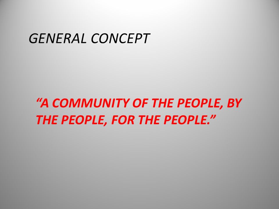 A COMMUNITY OF THE PEOPLE, BY THE PEOPLE, FOR THE PEOPLE. GENERAL CONCEPT
