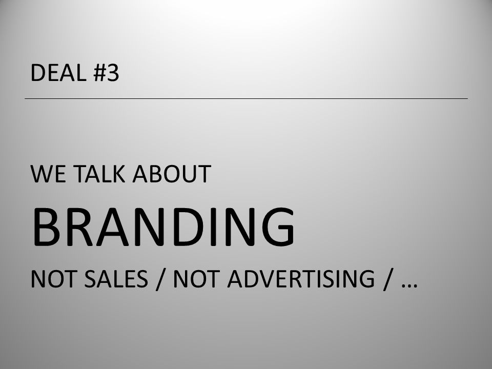 WE TALK ABOUT BRANDING NOT SALES / NOT ADVERTISING / … DEAL #3