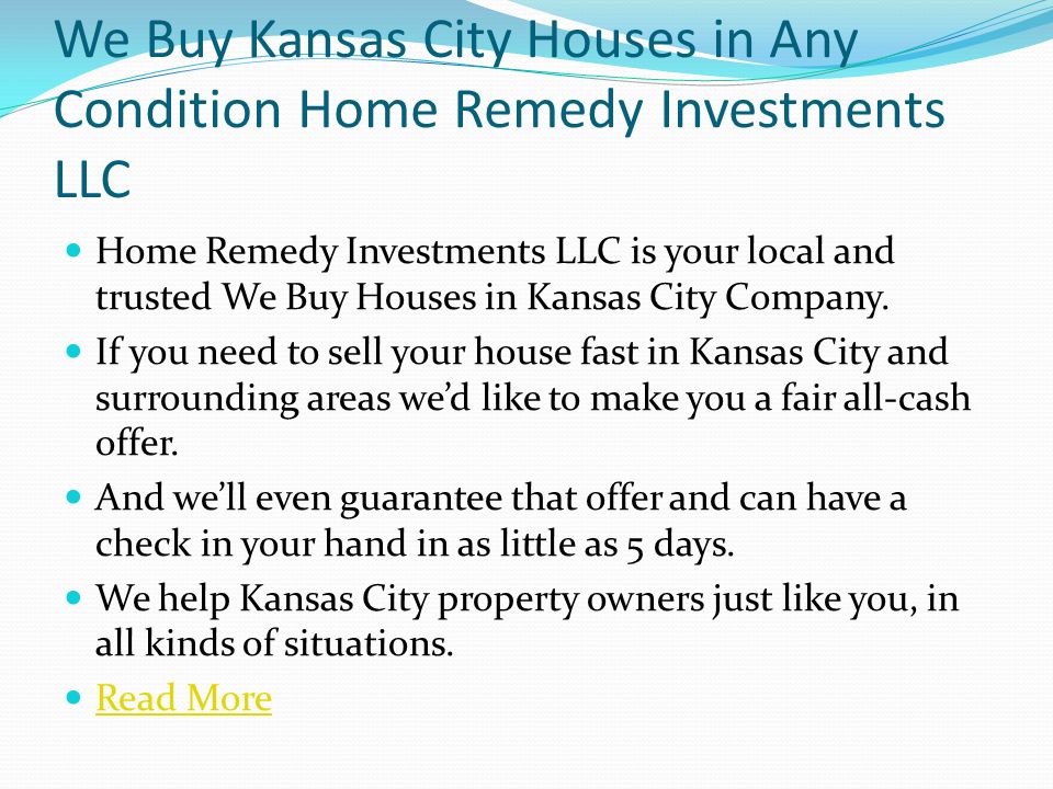 We Buy Kansas City Houses in Any Condition Home Remedy Investments LLC Home Remedy Investments LLC is your local and trusted We Buy Houses in Kansas City Company.