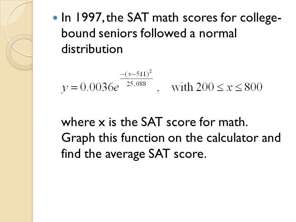 In 1997, the SAT math scores for college- bound seniors followed a normal distribution where x is the SAT score for math.
