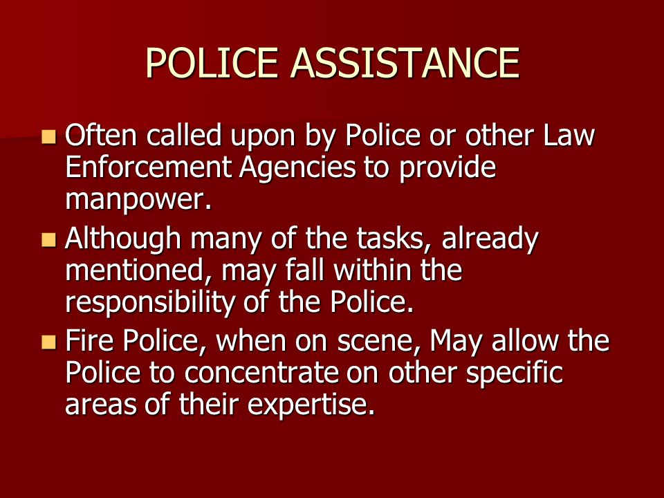 POLICE ASSISTANCE Often called upon by Police or other Law Enforcement Agencies to provide manpower.