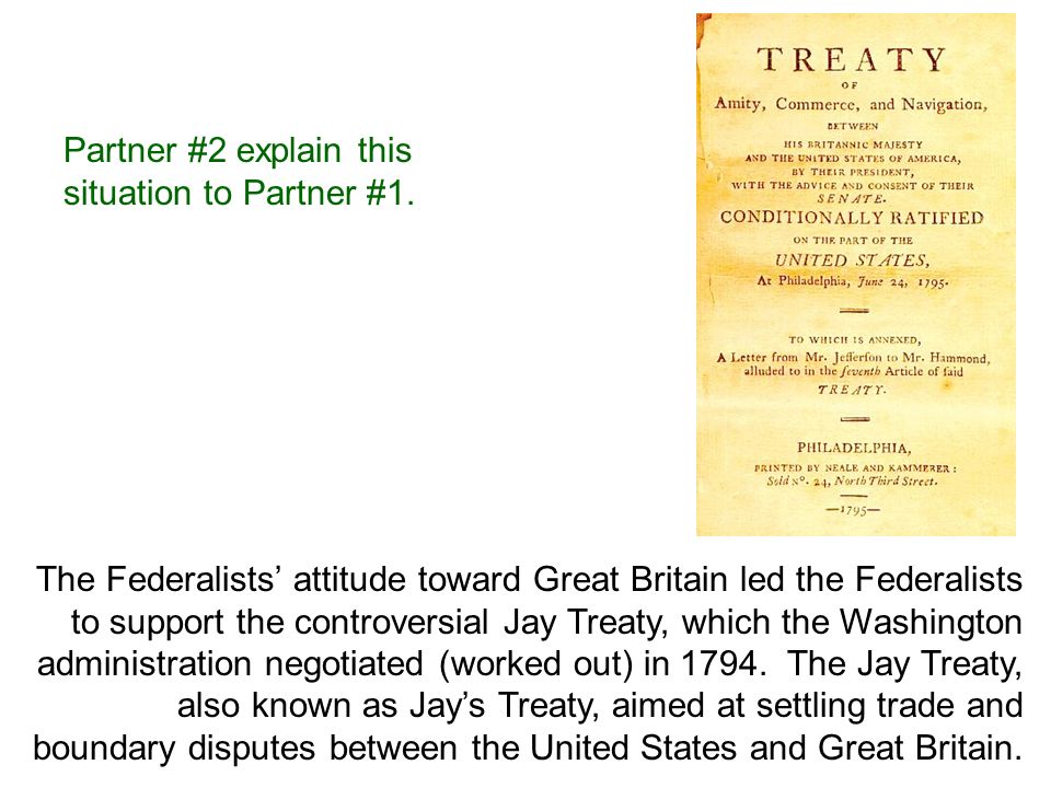The Federalists’ attitude toward Great Britain led the Federalists to support the controversial Jay Treaty, which the Washington administration negotiated (worked out) in 1794.