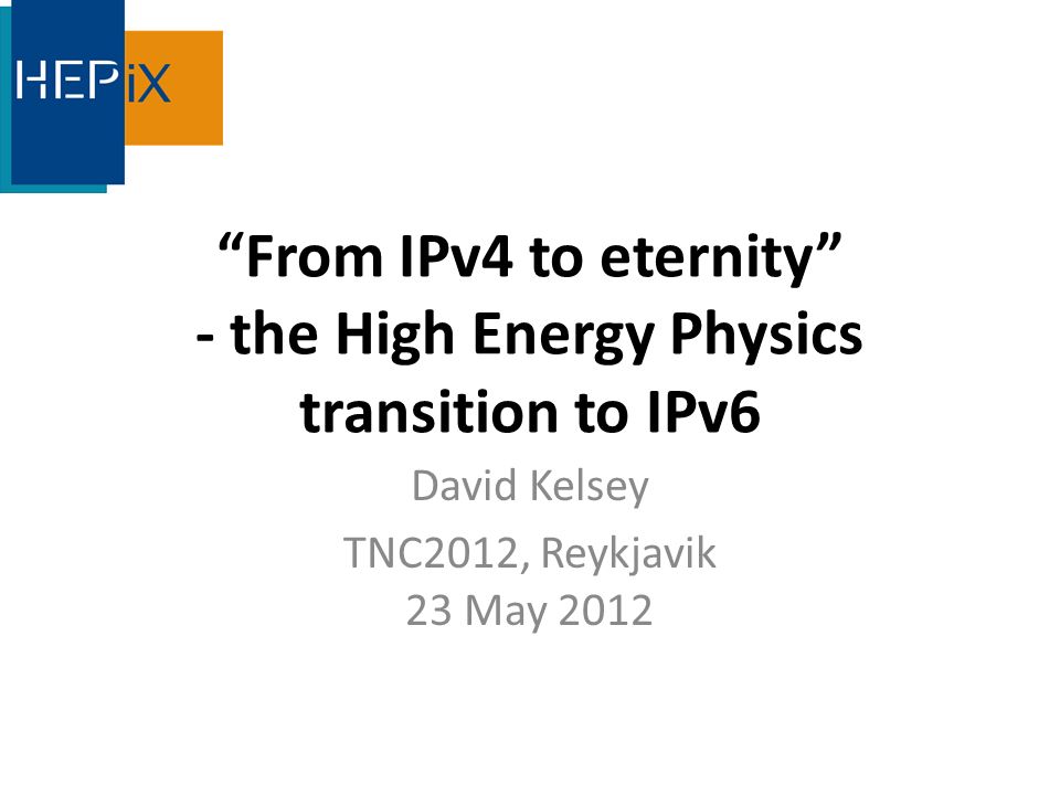 From IPv4 to eternity - the High Energy Physics transition to IPv6 David Kelsey TNC2012, Reykjavik 23 May 2012