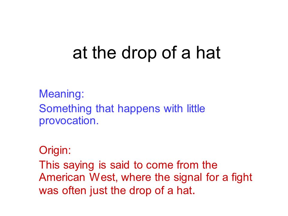 At the Drop of a Hat - Idiom, Origin & Meaning