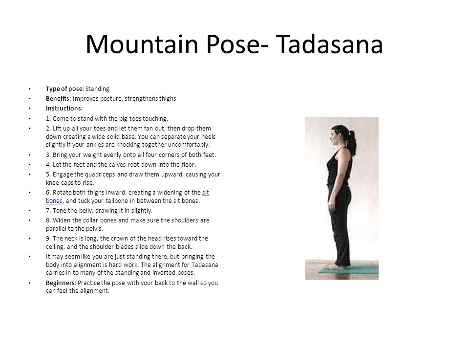 Yoga Poses Beginners. Mountain Pose- Tadasana Type of pose: Standing  Benefits: Improves posture, strengthens thighs Instructions: 1. Come to  stand with. - ppt download