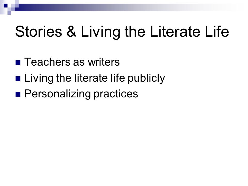 Stories & Living the Literate Life Teachers as writers Living the literate life publicly Personalizing practices