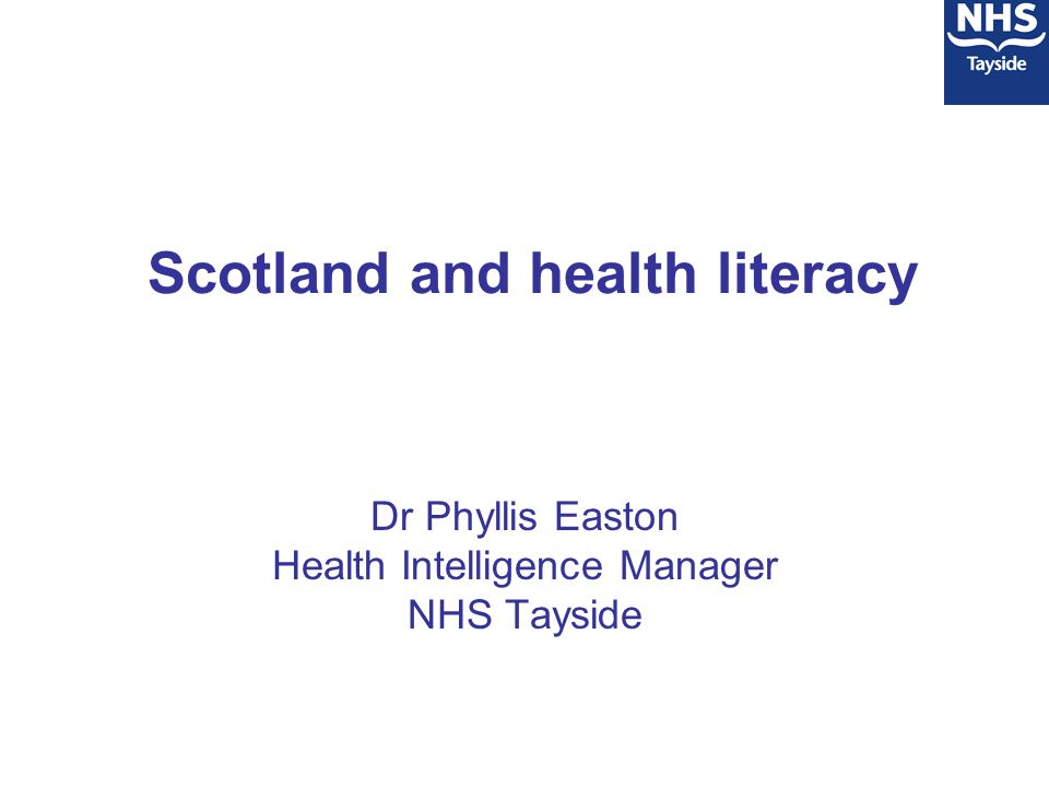 Scotland and health literacy Dr Phyllis Easton Health Intelligence Manager NHS Tayside