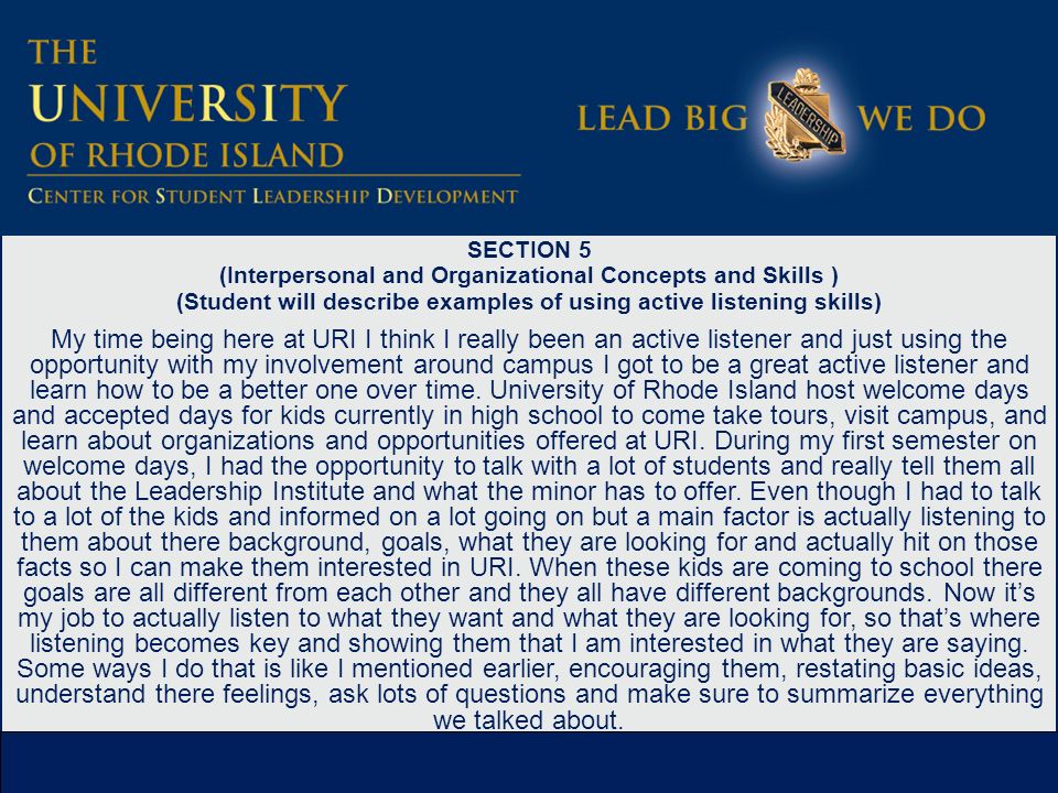 SECTION 5 (Interpersonal and Organizational Concepts and Skills ) (Student will describe examples of using active listening skills) My time being here at URI I think I really been an active listener and just using the opportunity with my involvement around campus I got to be a great active listener and learn how to be a better one over time.