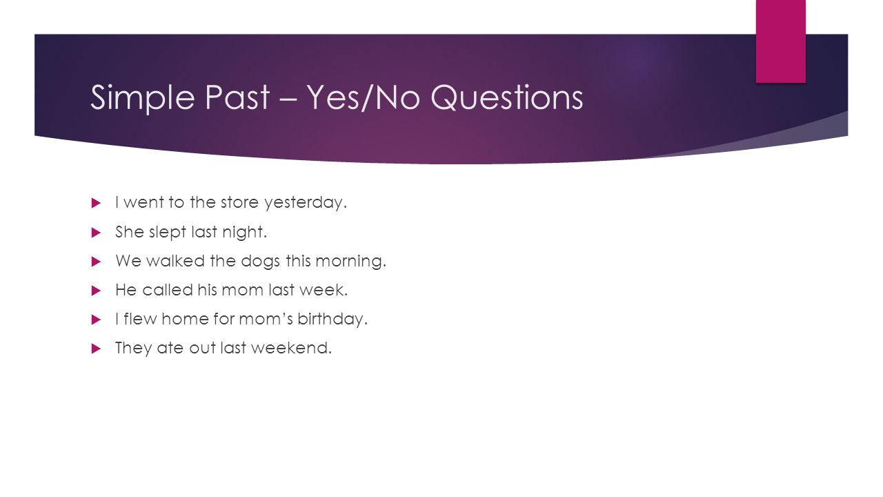 Simple Past – Yes/No Questions  I went to the store yesterday.