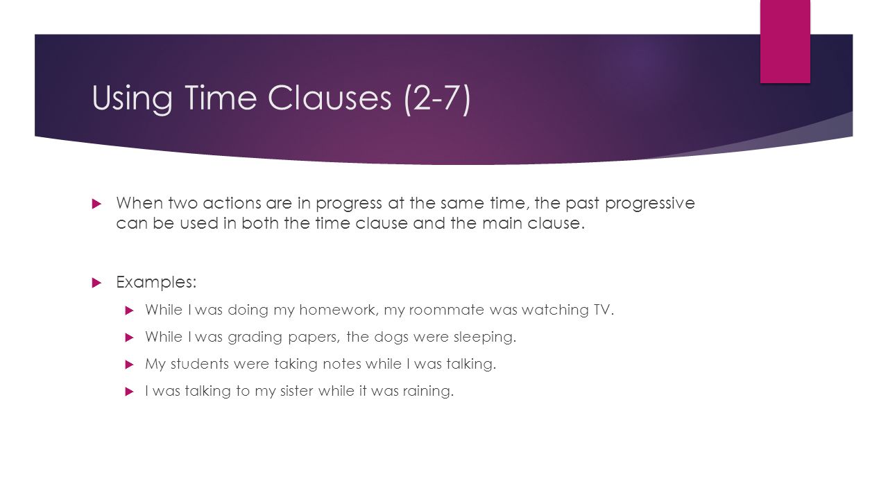 Using Time Clauses (2-7)  When two actions are in progress at the same time, the past progressive can be used in both the time clause and the main clause.