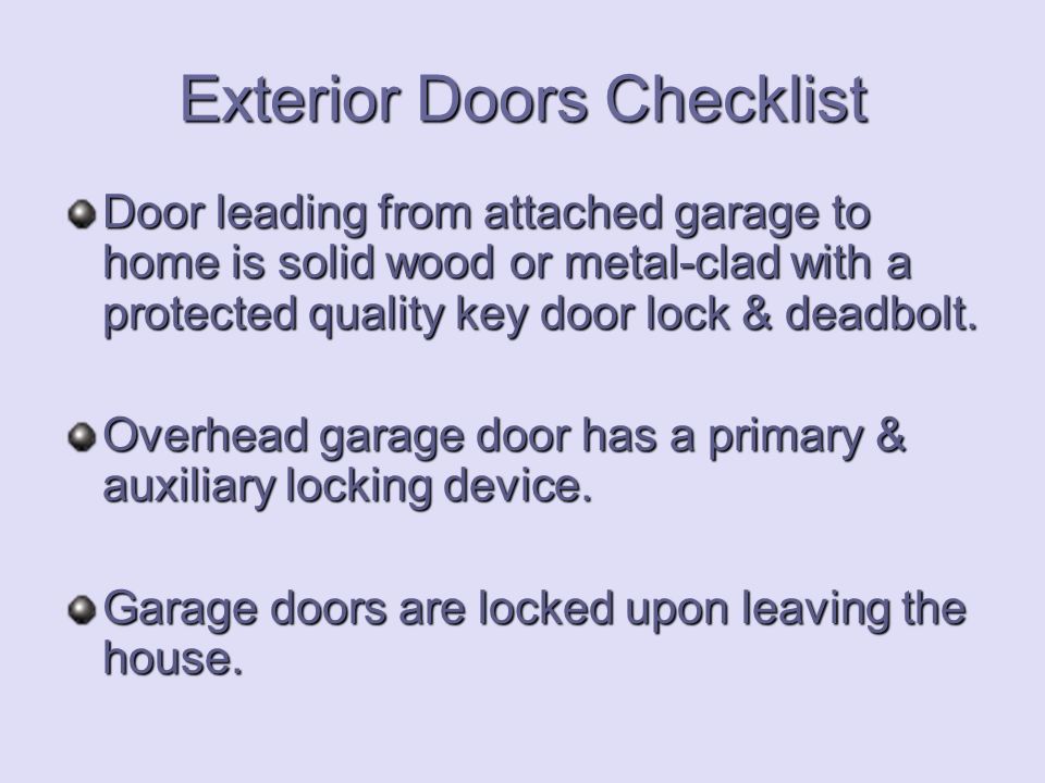 Exterior Doors Checklist Door leading from attached garage to home is solid wood or metal-clad with a protected quality key door lock & deadbolt.