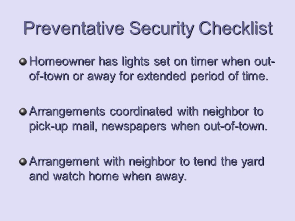 Preventative Security Checklist Homeowner has lights set on timer when out- of-town or away for extended period of time.