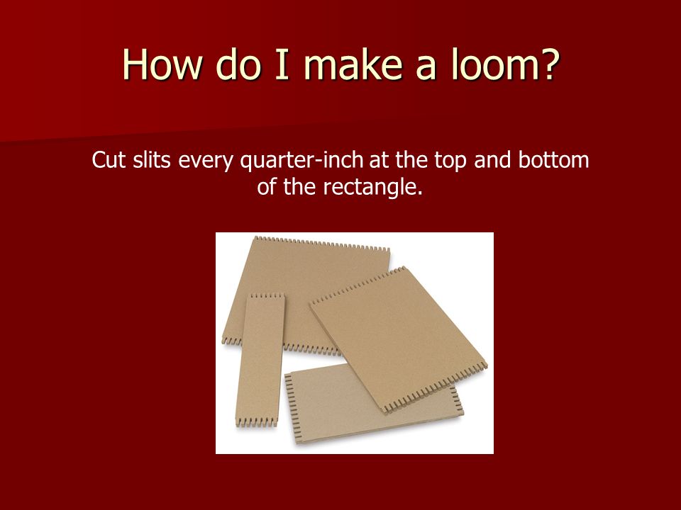 How do I make a loom Cut slits every quarter-inch at the top and bottom of the rectangle.