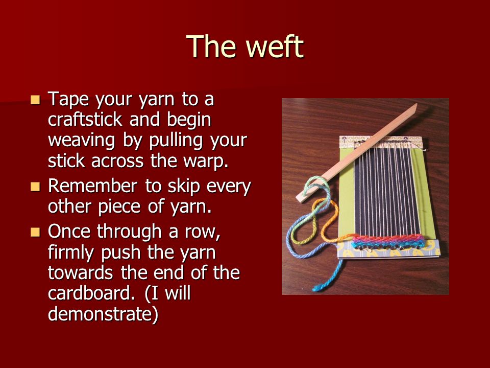 The weft Tape your yarn to a craftstick and begin weaving by pulling your stick across the warp.