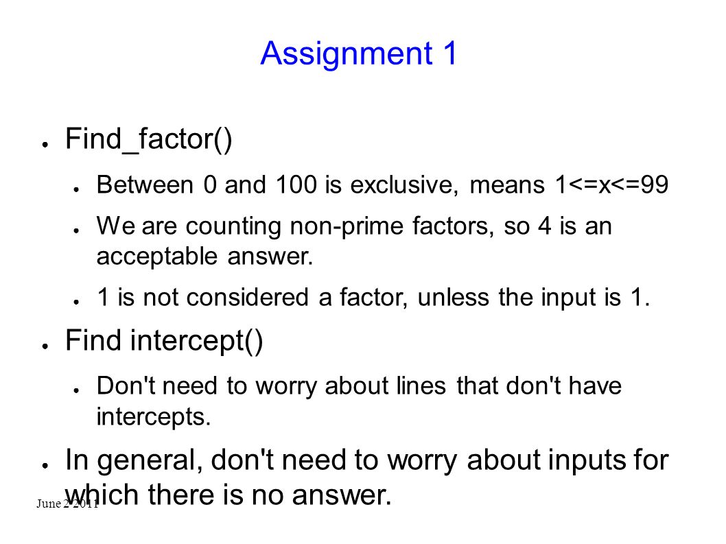June Assignment 1 ● Find_factor() ● Between 0 and 100 is exclusive, means 1<=x<=99 ● We are counting non-prime factors, so 4 is an acceptable answer.