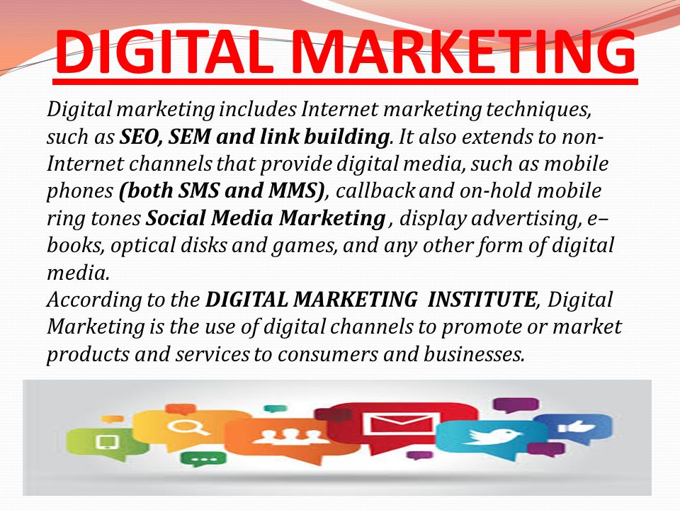 DIGITAL MARKETING Digital marketing includes Internet marketing techniques, such as SEO, SEM and link building.