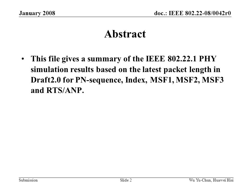 doc.: IEEE /0042r0 Submission January 2008 Wu Yu-Chun, Huawei HisiSlide 2 Abstract This file gives a summary of the IEEE PHY simulation results based on the latest packet length in Draft2.0 for PN-sequence, Index, MSF1, MSF2, MSF3 and RTS/ANP.