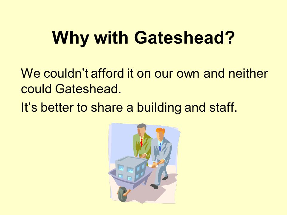 Why with Gateshead. We couldn’t afford it on our own and neither could Gateshead.