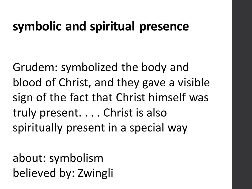 symbolic and spiritual presence Grudem: symbolized the body and blood of Christ, and they gave a visible sign of the fact that Christ himself was truly present....