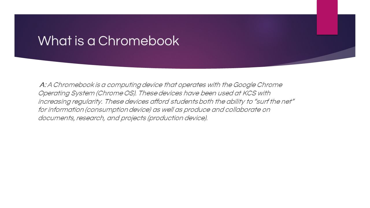 What is a Chromebook A: A Chromebook is a computing device that operates with the Google Chrome Operating System (Chrome OS).