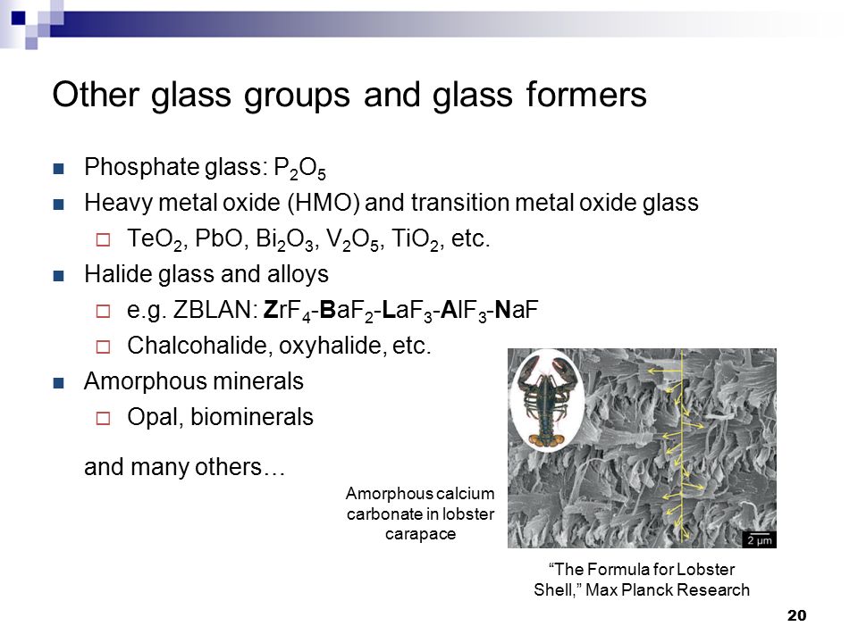 Other glass groups and glass formers Phosphate glass: P 2 O 5 Heavy metal oxide (HMO) and transition metal oxide glass  TeO 2, PbO, Bi 2 O 3, V 2 O 5, TiO 2, etc.
