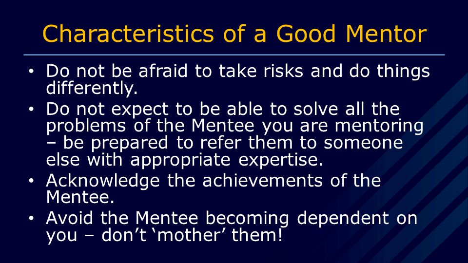 Characteristics of a Good Mentor Do not be afraid to take risks and do things differently.