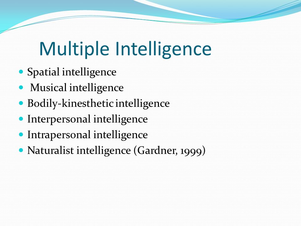 Multiple Intelligence Spatial intelligence Musical intelligence Bodily-kinesthetic intelligence Interpersonal intelligence Intrapersonal intelligence Naturalist intelligence (Gardner, 1999)
