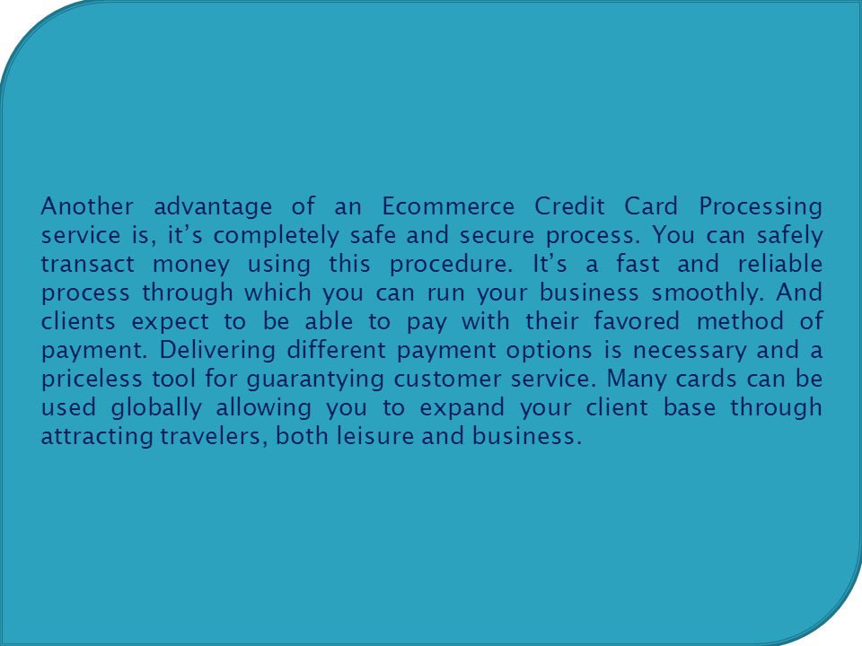Another advantage of an Ecommerce Credit Card Processing service is, it’s completely safe and secure process.