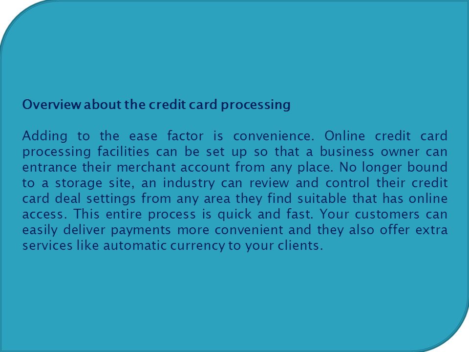 Overview about the credit card processing Adding to the ease factor is convenience.
