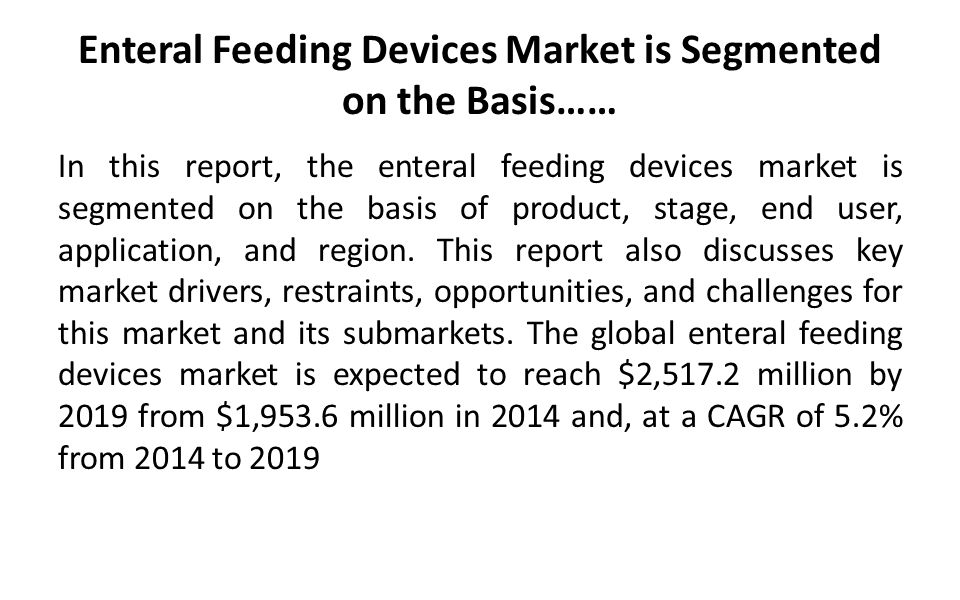 Enteral Feeding Devices Market is Segmented on the Basis…… In this report, the enteral feeding devices market is segmented on the basis of product, stage, end user, application, and region.