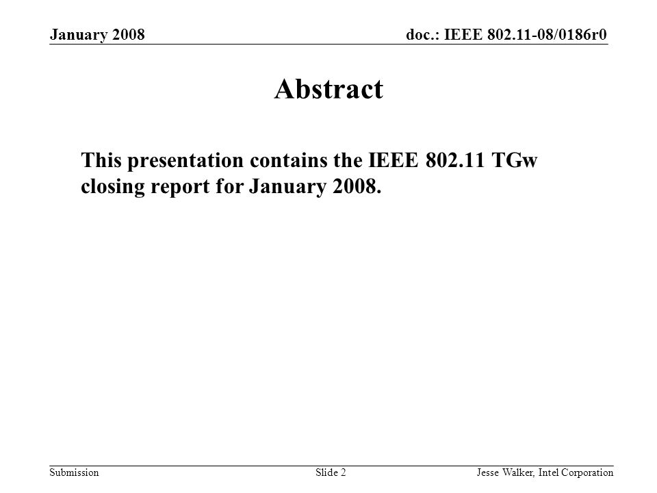 doc.: IEEE /0186r0 Submission January 2008 Jesse Walker, Intel CorporationSlide 2 Abstract This presentation contains the IEEE TGw closing report for January 2008.