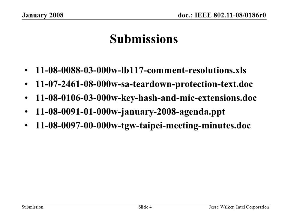 doc.: IEEE /0186r0 Submission January 2008 Jesse Walker, Intel CorporationSlide 4 Submissions w-lb117-comment-resolutions.xls w-sa-teardown-protection-text.doc w-key-hash-and-mic-extensions.doc w-january-2008-agenda.ppt w-tgw-taipei-meeting-minutes.doc