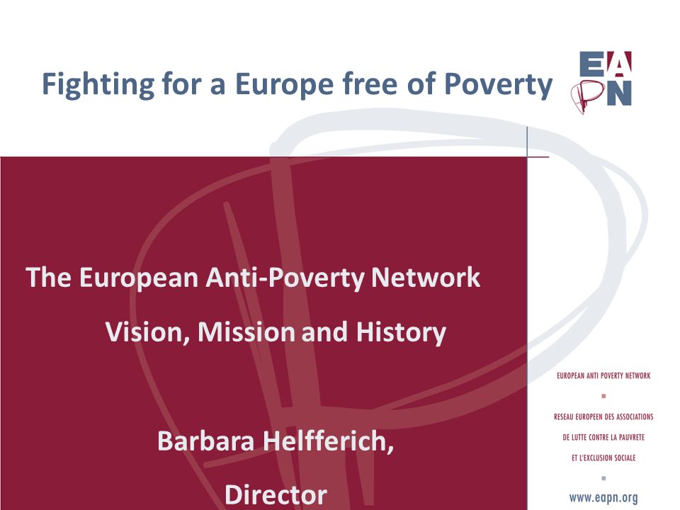 Fighting for a Europe free of Poverty The European Anti-Poverty Network Vision, Mission and History Barbara Helfferich, Director