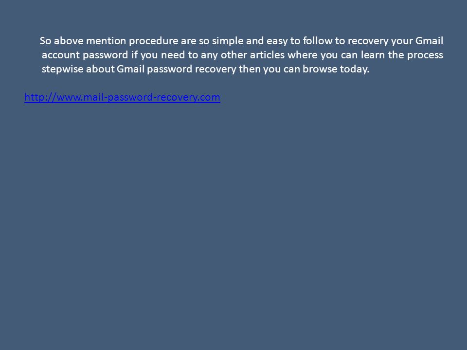 So above mention procedure are so simple and easy to follow to recovery your Gmail account password if you need to any other articles where you can learn the process stepwise about Gmail password recovery then you can browse today.