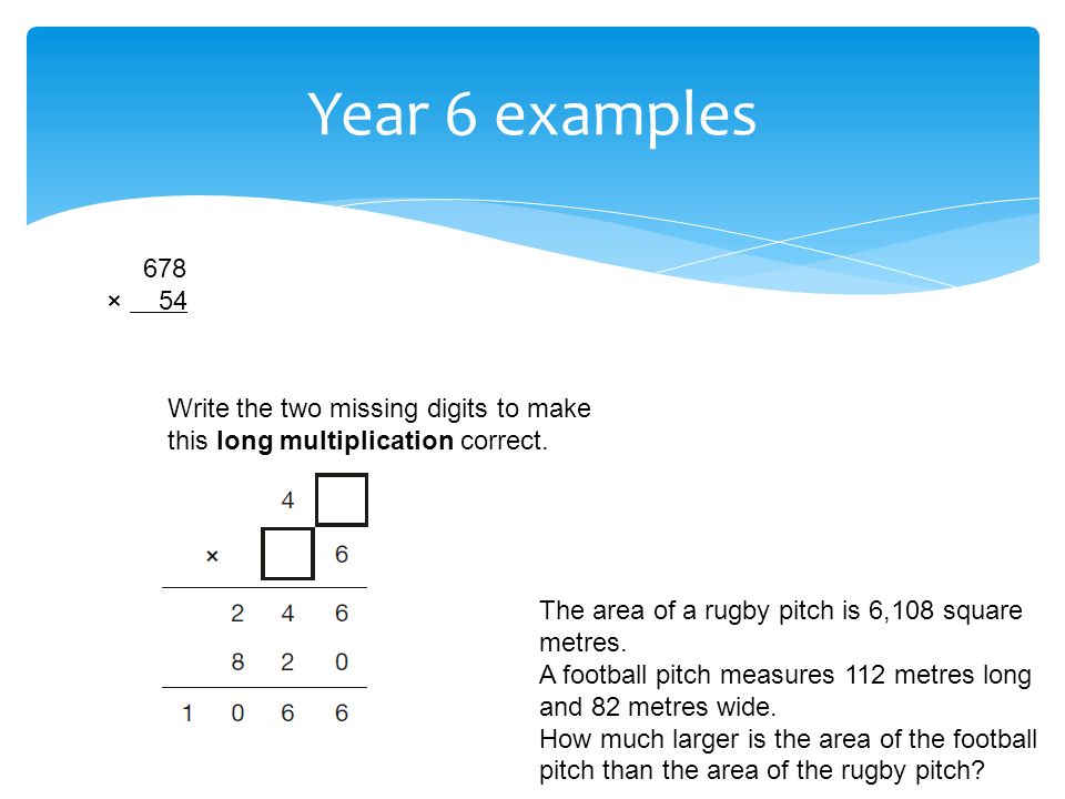 Year 6 examples 678 × 54 Write the two missing digits to make this long multiplication correct.
