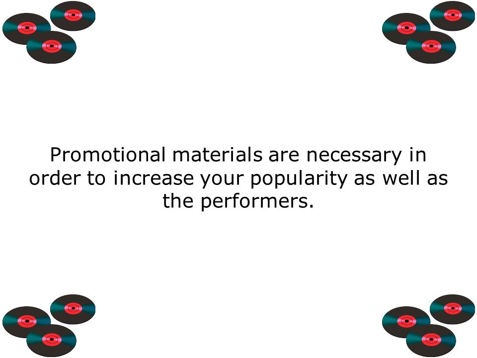 Promotional materials are necessary in order to increase your popularity as well as the performers.