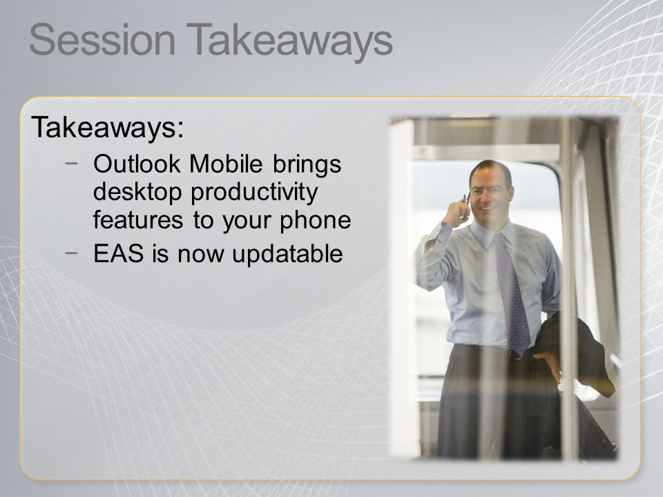 Session Takeaways Takeaways: −Outlook Mobile brings desktop productivity features to your phone −EAS is now updatable