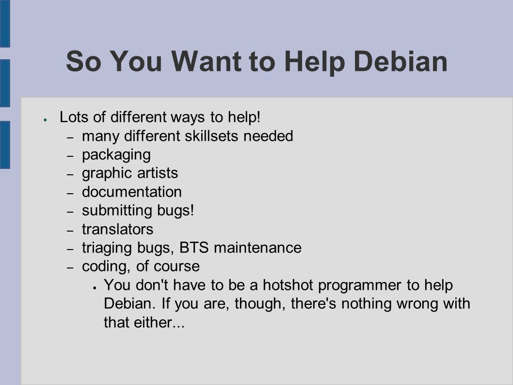 So You Want to Help Debian ● Lots of different ways to help.