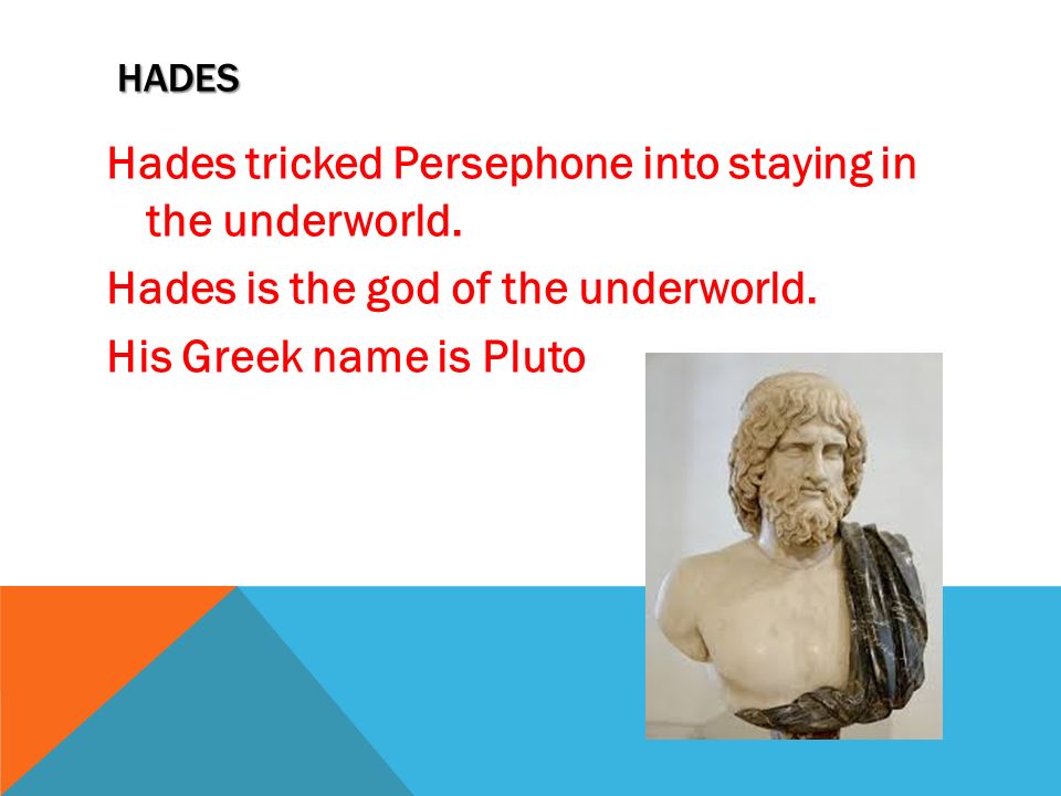 HADES Hades tricked Persephone into staying in the underworld.