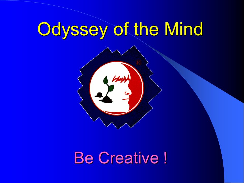 Odyssey of the Mind Be Creative ! Be Creative !Be Creative !
