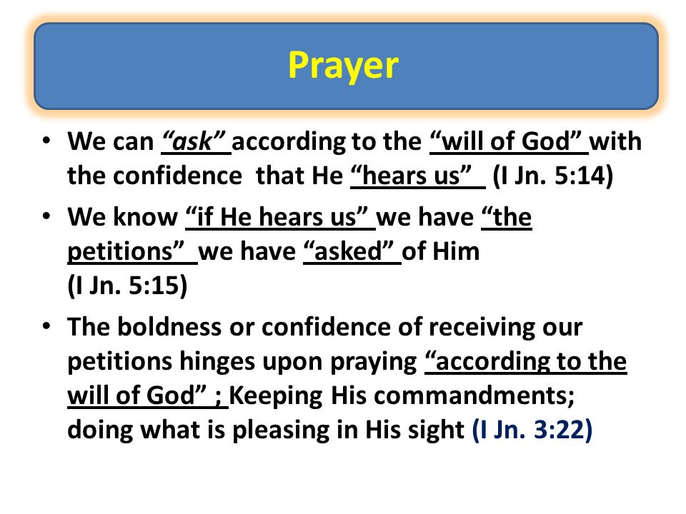 Prayer We can ask according to the will of God with the confidence that He hears us (I Jn.